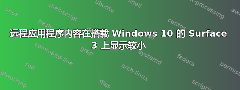 远程应用程序内容在搭载 Windows 10 的 Surface 3 上显示较小