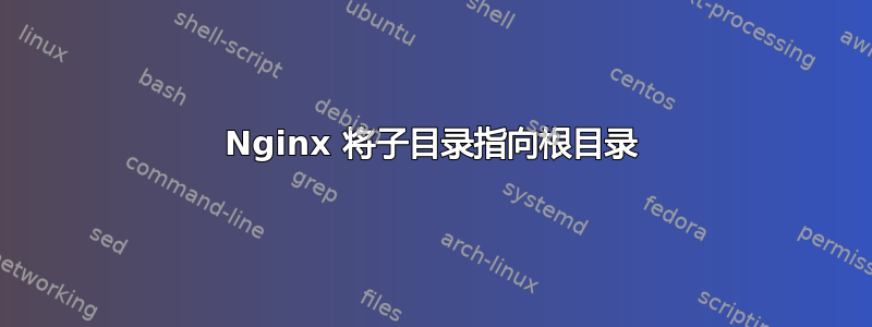 Nginx 将子目录指向根目录