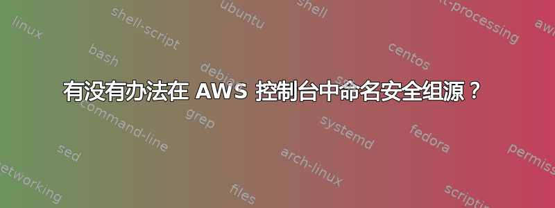 有没有办法在 AWS 控制台中命名安全组源？