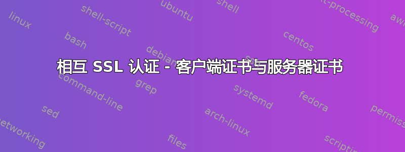 相互 SSL 认证 - 客户端证书与服务器证书