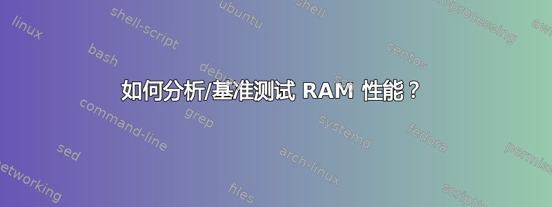 如何分析/基准测试 RAM 性能？