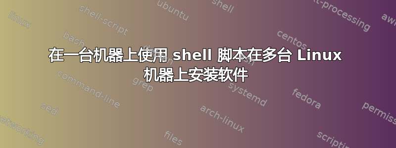 在一台机器上使用 shell 脚本在多台 Linux 机器上安装软件