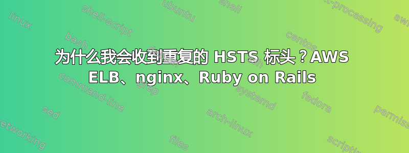 为什么我会收到重复的 HSTS 标头？AWS ELB、nginx、Ruby on Rails