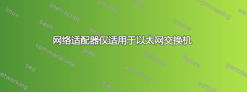 网络适​​配器仅适用于以太网交换机