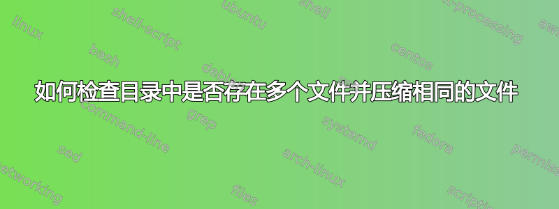 如何检查目录中是否存在多个文件并压缩相同的文件