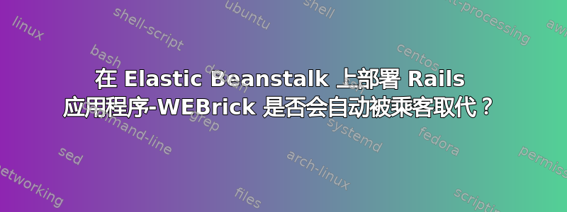 在 Elastic Beanstalk 上部署 Rails 应用程序-WEBrick 是否会自动被乘客取代？