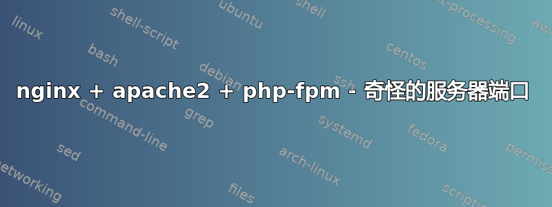 nginx + apache2 + php-fpm - 奇怪的服务器端口