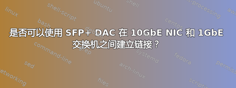 是否可以使用 SFP+ DAC 在 10GbE NIC 和 1GbE 交换机之间建立链接？