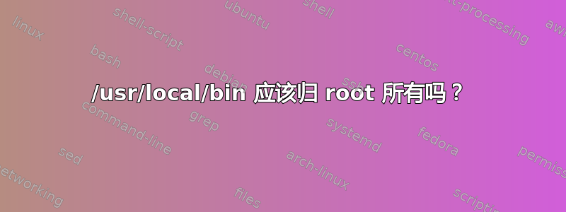 /usr/local/bin 应该归 root 所有吗？