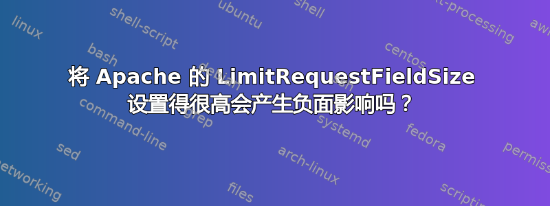 将 Apache 的 LimitRequestFieldSize 设置得很高会产生负面影响吗？