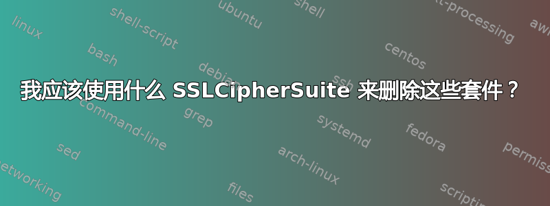 我应该使用什么 SSLCipherSuite 来删除这些套件？