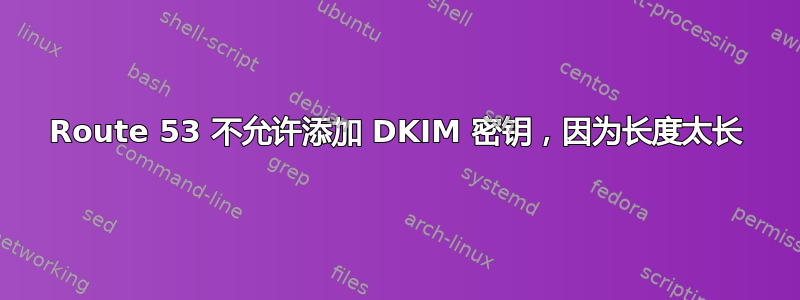 Route 53 不允许添加 DKIM 密钥，因为长度太长