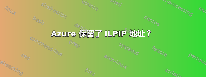 Azure 保留了 ILPIP 地址？