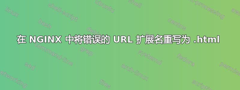 在 NGINX 中将错误的 URL 扩展名重写为 .html