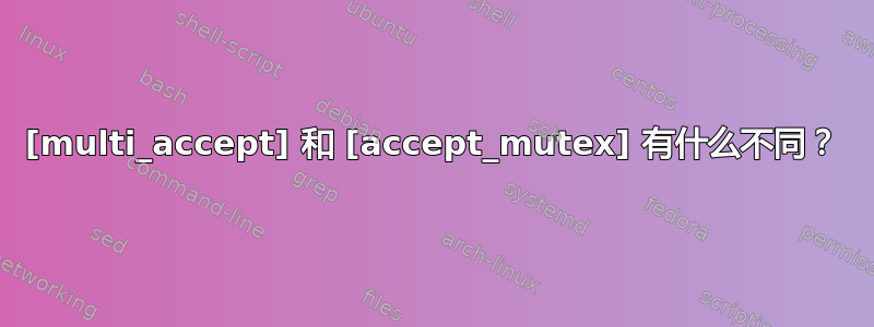 [multi_accept] 和 [accept_mutex] 有什么不同？