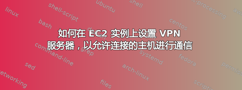 如何在 EC2 实例上设置 VPN 服务器，以允许连接的主机进行通信