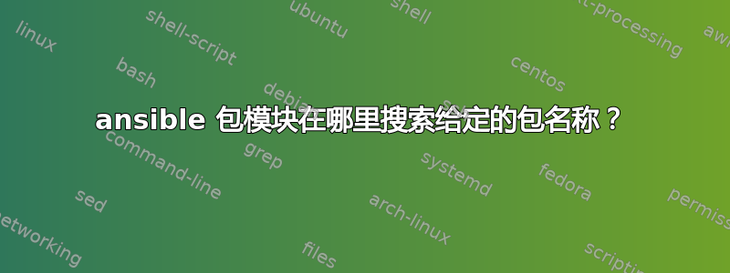 ansible 包模块在哪里搜索给定的包名称？