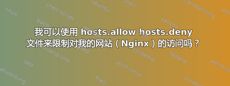 我可以使用 hosts.allow hosts.deny 文件来限制对我的网站（Nginx）的访问吗？