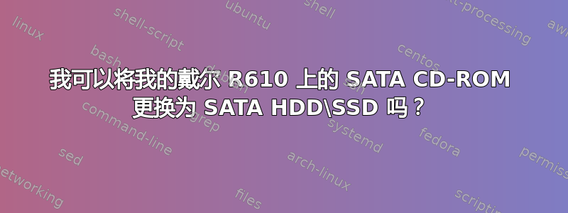 我可以将我的戴尔 R610 上的 SATA CD-ROM 更换为 SATA HDD\SSD 吗？