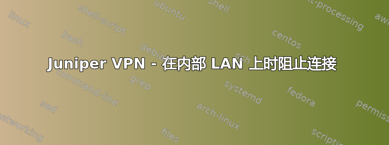 Juniper VPN - 在内部 LAN 上时阻止连接