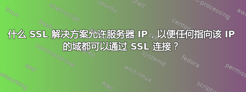 什么 SSL 解决方案允许服务器 IP，以便任何指向该 IP 的域都可以通过 SSL 连接？