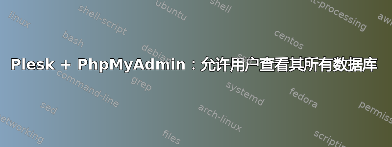 Plesk + PhpMyAdmin：允许用户查看其所有数据库