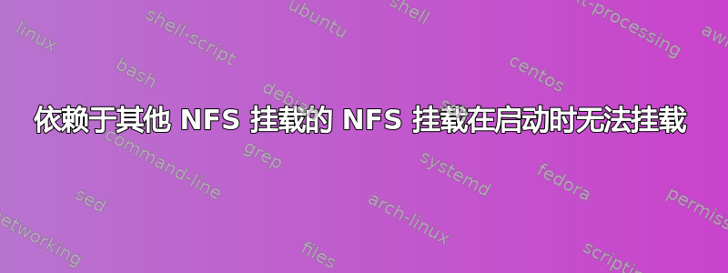 依赖于其他 NFS 挂载的 NFS 挂载在启动时无法挂载