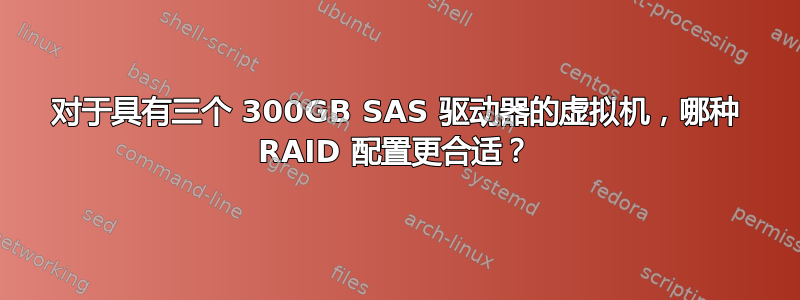 对于具有三个 300GB SAS 驱动器的虚拟机，哪种 RAID 配置更合适？