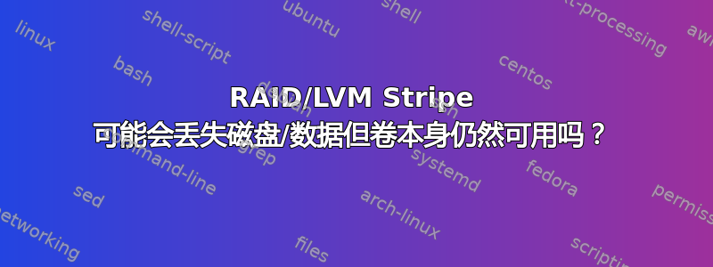 RAID/LVM Stripe 可能会丢失磁盘/数据但卷本身仍然可用吗？