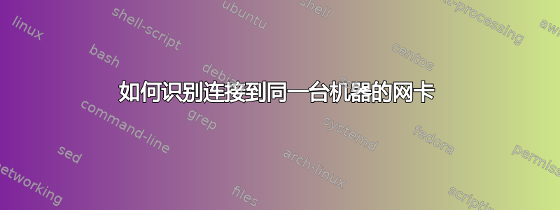 如何识别连接到同一台机器的网卡