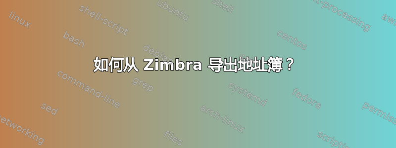 如何从 Zimbra 导出地址簿？