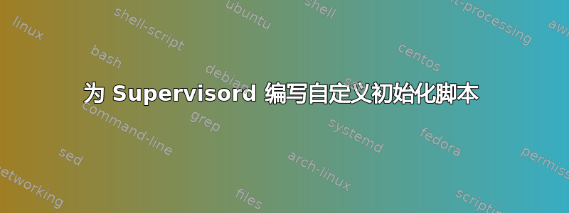 为 Supervisord 编写自定义初始化脚本