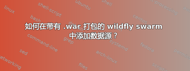 如何在带有 .war 打包的 wildfly swarm 中添加数据源？