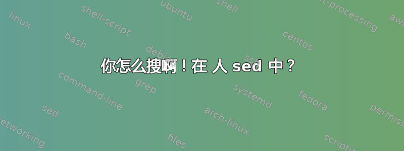 你怎么搜啊！在 人 sed 中？