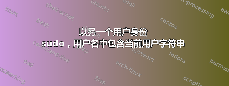 以另一个用户身份 sudo，用户名中包含当前用户字符串