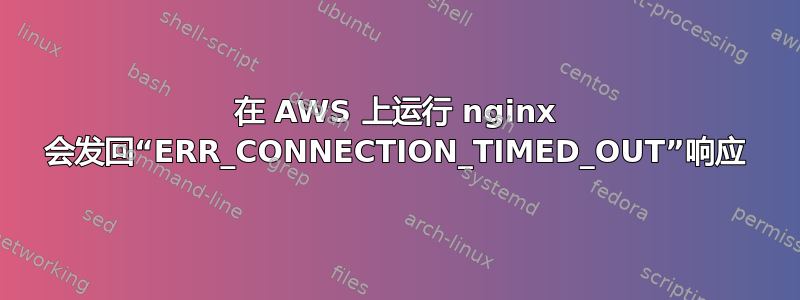 在 AWS 上运行 nginx 会发回“ERR_CONNECTION_TIMED_OUT”响应