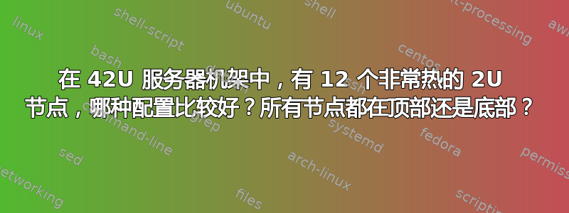 在 42U 服务器机架中，有 12 个非常热的 2U 节点，哪种配置比较好？所有节点都在顶部还是底部？