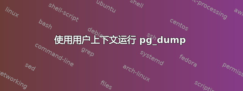 使用用户上下文运行 pg_dump