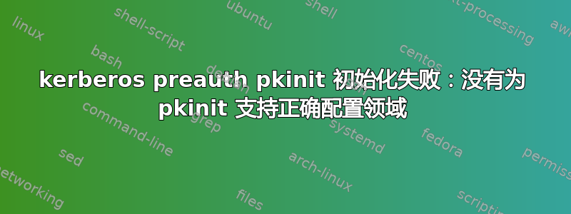 kerberos preauth pkinit 初始化失败：没有为 pkinit 支持正确配置领域