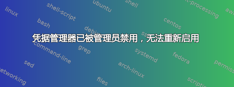 凭据管理器已被管理员禁用，无法重新启用