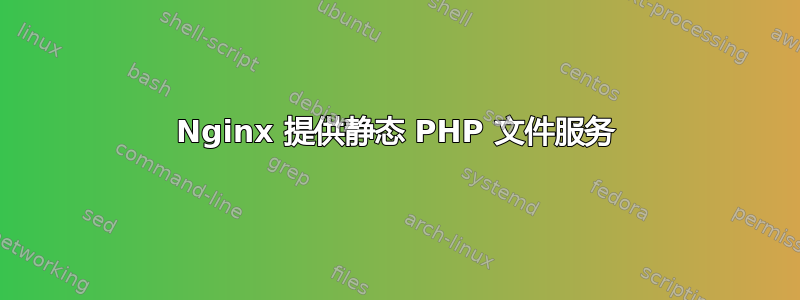 Nginx 提供静态 PHP 文件服务