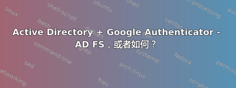 Active Directory + Google Authenticator - AD FS，或者如何？