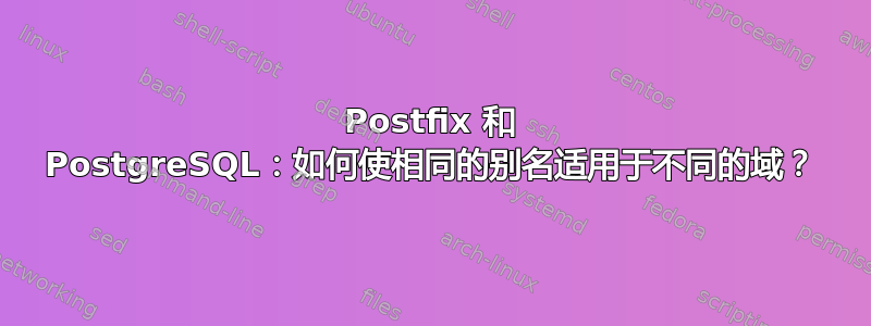 Postfix 和 PostgreSQL：如何使相同的别名适用于不同的域？