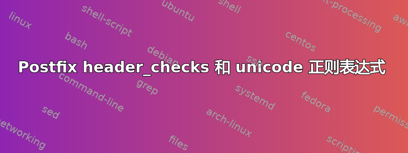 Postfix header_checks 和 unicode 正则表达式