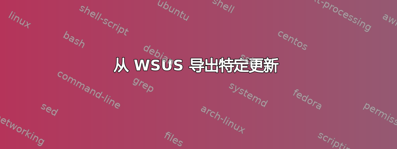 从 WSUS 导出特定更新