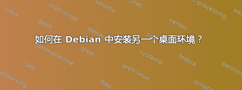 如何在 Debian 中安装另一个桌面环境？