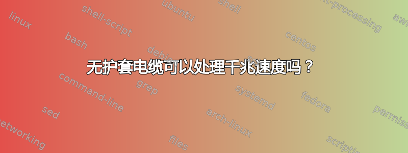 无护套电缆可以处理千兆速度吗？