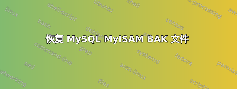 恢复 MySQL MyISAM BAK 文件