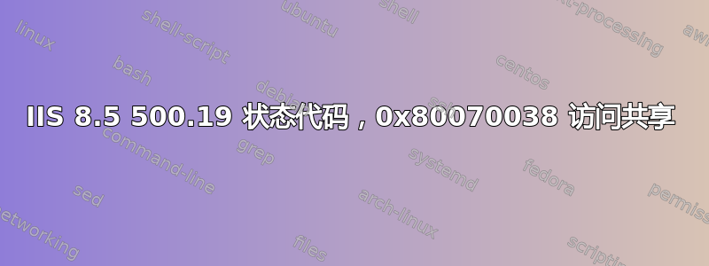 IIS 8.5 500.19 状态代码，0x80070038 访问共享