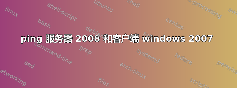 ping 服务器 2008 和客户端 windows 2007